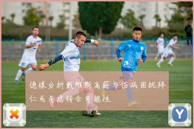 德媒分析戴维斯高薪与伤病困扰拜仁或考虑转会可能性
