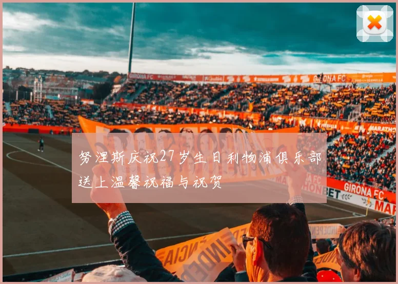 努涅斯庆祝27岁生日利物浦俱乐部送上温馨祝福与祝贺