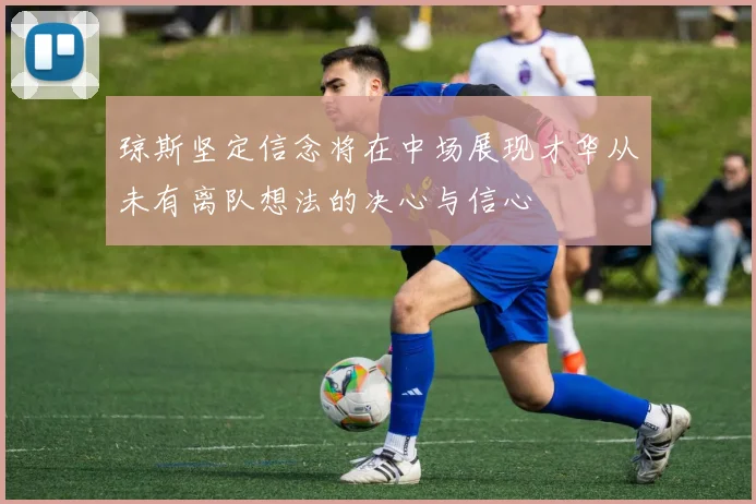 琼斯坚定信念将在中场展现才华从未有离队想法的决心与信心