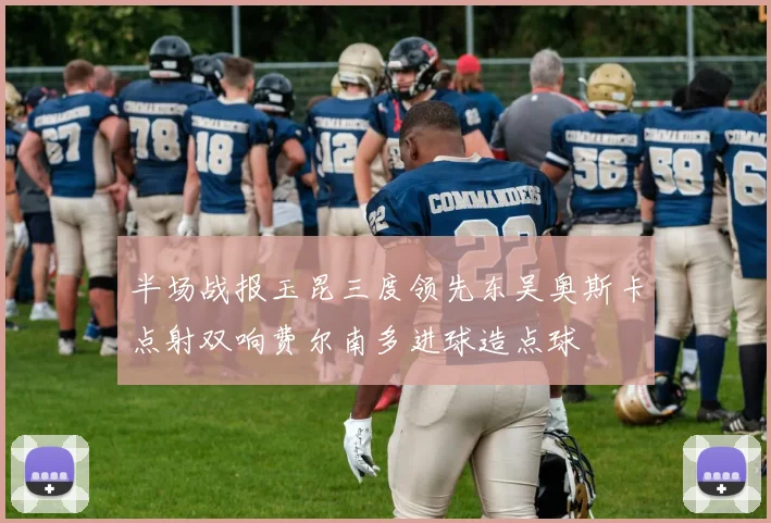 半场战报玉昆三度领先东吴奥斯卡点射双响费尔南多进球造点球