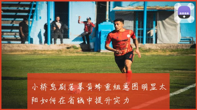 小桥皂剧落幕黄蜂重组意图明显太阳如何在省钱中提升实力