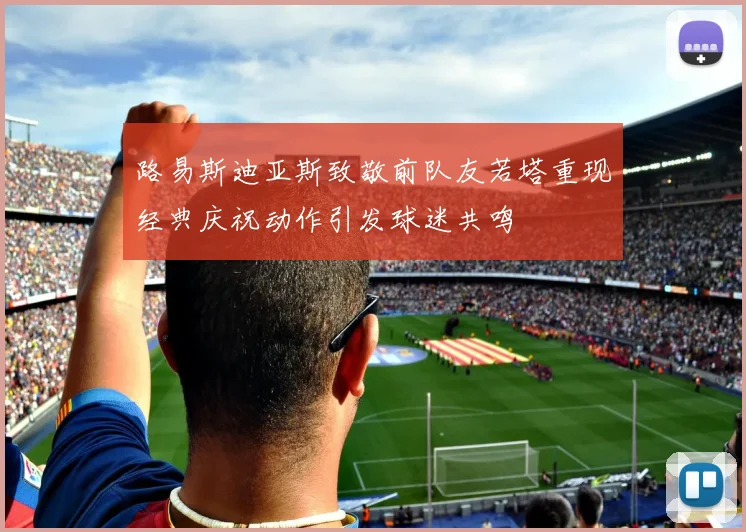 路易斯迪亚斯致敬前队友若塔重现经典庆祝动作引发球迷共鸣