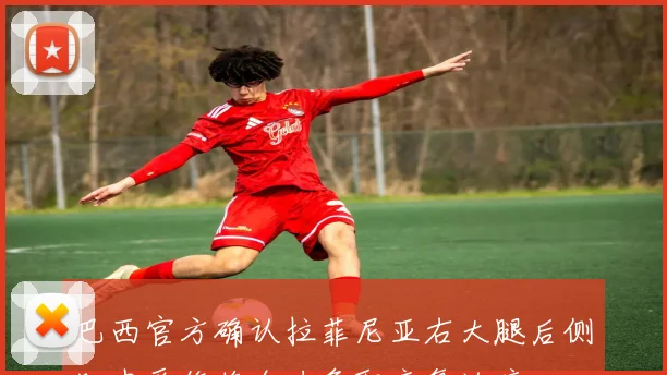 巴西官方确认拉菲尼亚右大腿后侧肌肉受伤将全力争取康复治疗