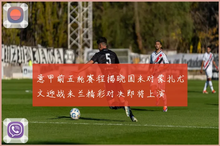 意甲前五轮赛程揭晓国米对蒙扎尤文迎战米兰精彩对决即将上演