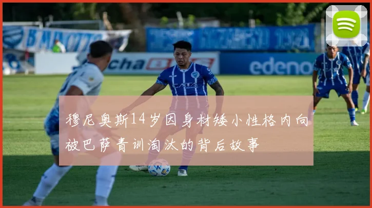 穆尼奥斯14岁因身材矮小性格内向被巴萨青训淘汰的背后故事