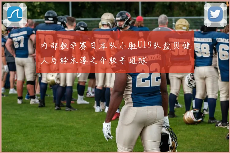 内部教学赛日本队小胜U19队盐贝健人与铃木淳之介联手进球