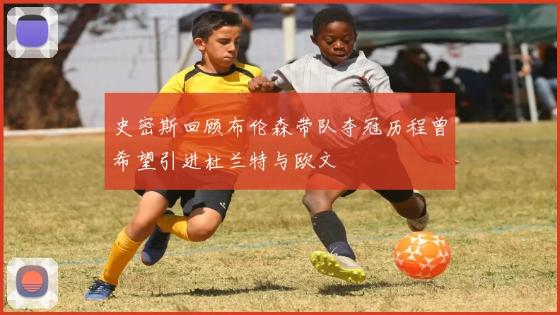 史密斯回顾布伦森带队夺冠历程曾希望引进杜兰特与欧文