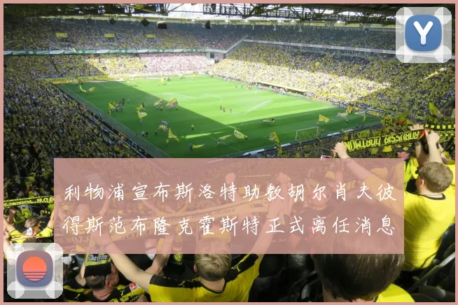 利物浦宣布斯洛特助教胡尔肖夫彼得斯范布隆克霍斯特正式离任消息